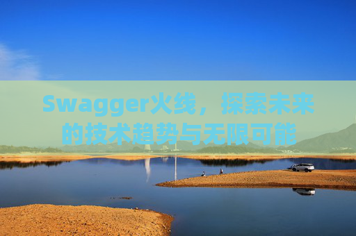 Swagger火线，探索未来的技术趋势与无限可能